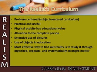 • Problem-centered (subject-centered curriculum)
• Practical and useful
• Physical activity has educational value
• Attention to the complete person
• Extensive use of pictures
• Use of objects in education
• Most effective way to find out reality is to study it through
organized, separate, and systematically arranged matter
 