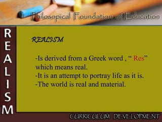 REALISM
-Is derived from a Greek word , “ Res”
which means real.
-It is an attempt to portray life as it is.
-The world is real and material.
 