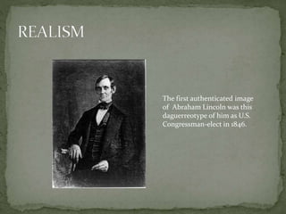 The first authenticated image
of Abraham Lincoln was this
daguerreotype of him as U.S.
Congressman-elect in 1846.
 