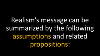Realism’s message can be
summarized by the following
assumptions and related
propositions:
 