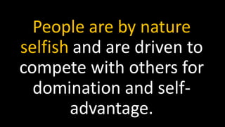 People are by nature
selfish and are driven to
compete with others for
domination and self-
advantage.
 