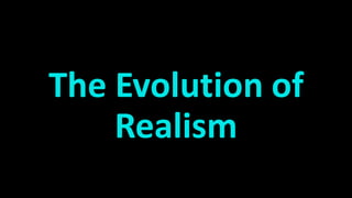The Evolution of
Realism
 