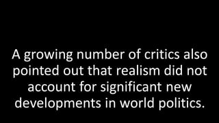 A growing number of critics also
pointed out that realism did not
account for significant new
developments in world politics.
 