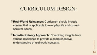 CLASSICAL
LITERATURE
14
 Real-World Relevance: Curriculum should include
content that is applicable to everyday life and current
societal issues.
 Interdisciplinary Approach: Combining insights from
various disciplines to provide a comprehensive
understanding of real-world contexts.
CURRICULUM DESIGN:
 