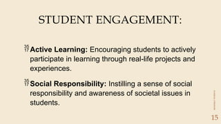 CLASSICAL
LITERATURE
15
Active Learning: Encouraging students to actively
participate in learning through real-life projects and
experiences.
Social Responsibility: Instilling a sense of social
responsibility and awareness of societal issues in
students.
STUDENT ENGAGEMENT:
 