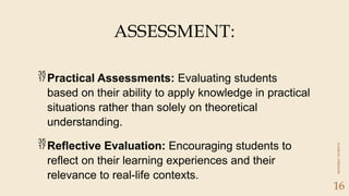 CLASSICAL
LITERATURE
16
Practical Assessments: Evaluating students
based on their ability to apply knowledge in practical
situations rather than solely on theoretical
understanding.
Reflective Evaluation: Encouraging students to
reflect on their learning experiences and their
relevance to real-life contexts.
ASSESSMENT:
 