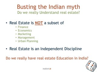 Busting the Indian mythDo we really Understand real estate?<br />Real Estate is NOT a subset of <br />Finance<br />Economi...