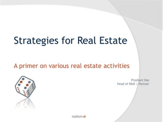 Strategies for Real Estate A primer on various real estate activities Prashant Das Head of R&D | Partner 