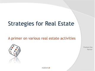 Strategies for Real Estate A primer on various real estate activities Prashant Das Partner 