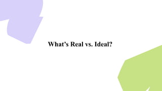 What’s Real vs. Ideal?
 