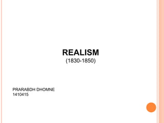 REALISM
(1830-1850)
PRARABDH DHOMNE
1410415
 
