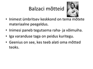 Balzaci mõtteid Inimest ümbritsev keskkond on tema mõtete materiaalne peegeldus.  Inimesi paneb tegutsema raha- ja võimuiha. Iga varanduse taga on peidus kuritegu.  Geenius on see, kes teeb alati oma mõtted teoks.  