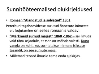 Sunnitööteemalised olukirjeldused Romaan  “Alandatud ja solvatud”  1861 Peterburi tagahoovidesse surutud õnnetute inimeste elu kujutamine  on selles romaanis valdav. “ Märkmeid surnud majast” 1860 -1862  –  sai ilmuda vaid tänu asjaolule, et tsensor mõistis valesti.  Kuna vangla on koht, kus surmatakse inimene isiksuse tasandil, on see surnute maja. Mõlemad teosed ilmusid tema enda ajakirjas . 
