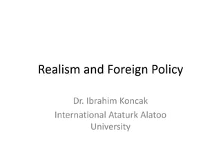 Realism and Foreign Policy
Dr. Ibrahim Koncak
International Ataturk Alatoo
University
 