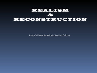 REALISM &  RECONSTRUCTION Post Civil War America in Art and Culture 