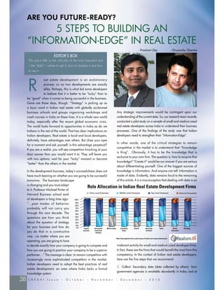 ARE YOU FUTURE-READY?
          5 STEPS TO BUILDING AN
     “INFORMATION-EDGE” IN REAL ESTATE
                                                                                             - Prashant Das             - Divyanshu Sharma
                           EDITOR’S BOX
      This piece tells us the criticality of the most important tool
      – the “data” – where to get it, how to analyse it and how
      to use it.




     R
                   eal estate development is an evolutionary
                   process; so no two developments are exactly
                   alike. Perhaps, this is what led some developers
                   to believe that it is better to be “lucky” than to
     be “good” when it comes to being successful in the business.
     Gone are those days, though. “Strategy” is picking up as
     a buzz word in Indian real estate with globally acclaimed
     business schools and groups organizing workshops and                   Any strategic improvements would be contingent upon our
     crash courses in India on these lines. It is a whole new world         understanding of the current state. So, our research team recently
     today, especially after the recent global economic crisis.             conducted a pilot study on a sample of small and medium sized
     The world looks forward to opportunities in India as do we             real estate developers across India to understand their business
     Indians in the rest of the world. That has clear implications on       processes. One of the ﬁndings of the study was that Indian
     Indian developers. Real estate is local and local developers,          developers need to strengthen their “Information-Edge”.
     deﬁnitely, have advantages over others. But close your eyes
                                                                            In other words, one of the critical strategies to remain
     for a moment and ask yourself: is this advantage perpetual?
                                                                            competitive in the market is to understand that “Knowledge
     If you are a realist, you will see competition knocking at your
                                                                            is King”. Obviously, it has to be the knowledge that is
     door sooner than you would want it to. They will leave you
                                                                            exclusive to your own ﬁrm. The question is: how to acquire that
     with two options: wait for your “lucky” moment or become
                                                                            knowledge? “Create it” would be our answer if you are serious
     “better” than the others in the market.
                                                                            about differentiating yourself. One of the biggest sources of
     In the development business, today’s successfulness does not           knowledge is information. And anyone can tell: Information is
     have much bearing on whether you are going to be successful            made of data. Evidently, data remains focal to the remaining
     tomorrow. The business landscape                                       of this article. It is a misconception that dealing with data is an
     is changing and you must adapt
     to it. Professor Michael Porter of
     Harvard Business school said
     of developers a long time ago:
     “…past modes of behavior
     probably will not carry you
     through the next decade. The
     questions are how you think
     about the question of strategy
     for your business and how do
     you do that in a constructive
     way…no matter where you are
     operating, you are going to have
     to decide exactly how your company is going to compete and             irrelevant activity for small and medium sized developer ﬁrms.
     how you are going to position your company to be a superior            In fact, these are the ﬁrms that would beneﬁt the most from this
     performer…” The message is clear: to remain competitive with           competency. In the context of Indian real estate developers,
     increasingly more sophisticated competitors in the market,             here are the ﬁve steps that we recommend:
     Indian developers need to adopt the best practices of real
                                                                            1. Collect: Secondary data (data collected by others) from
     estate development, an area where India lacks a formal
                                                                            government agencies is available abundantly in India; and at
     knowledge system.

38   C R E D A I     I s s u e   -   O c t o b e r    -   N o v e m b e r   -   D e c e m b e r    -   2 0 1 0
 