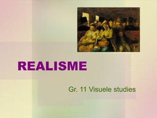 REALISME
     Gr. 11 Visuele studies
 