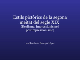 Estils pictòrics de la segona meitat del segle XIX  (Realisme, Impressionisme i postimpressionisme)   per Ramón A. Banegas López 