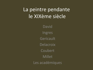 La peintre pendante
le XIXème siècle
David
Ingres
Gericault
Delacroix
Coubert
Millet
Les académiques

 