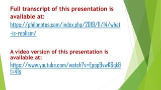 Full transcript of this presentation is
available at:
https://philonotes.com/index.php/2019/11/14/what
-is-realism/
A video version of this presentation is
available at:
https://www.youtube.com/watch?v=Epop9vwK6qk&
t=41s
 