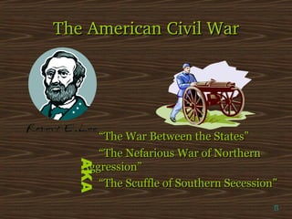 The American Civil War

AKA

“The War Between the States”
“The Nefarious War of Northern
Aggression”
“The Scuffle of Southern Secession”
π

 