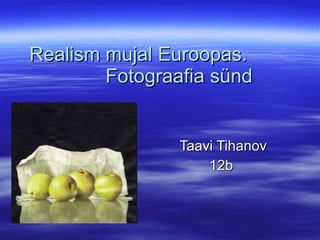 Realism mujal Euroopas.  Fotograafia sünd  Taavi Tihanov 12b 