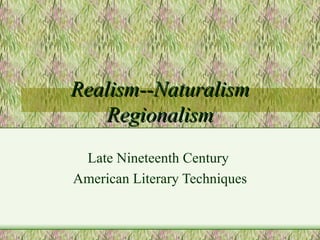 Realism--Naturalism Regionalism Late Nineteenth Century  American Literary Techniques 
