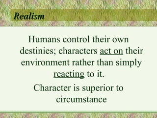 Realism Humans control their own destinies; characters  act on  their environment rather than simply  reacting  to it.  Character is superior to circumstance 