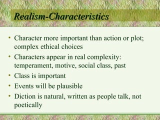 Realism-Characteristics Character more important than action or plot; complex ethical choices Characters appear in real complexity: temperament, motive, social class, past Class is important Events will be plausible Diction is natural, written as people talk, not poetically  