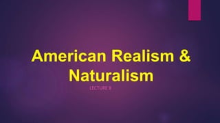 American Realism &
Naturalism
LECTURE 8
 