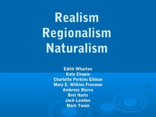 Realism
Regionalism
Naturalism
      Edith Wharton
       Kate Chopin
 Charlotte Perkins Gilman
 Mary E. Wilkins Freeman
     Ambrose Bierce
        Bret Harte
       Jack London
       Mark Twain
 