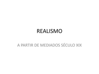 REALISMO

A PARTIR DE MEDIADOS SÉCULO XIX
 