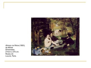 Almoço na Relva  (1863), de Manet Dimensões:  214cm x 270 cm. Museu do Louvre, Paris. 