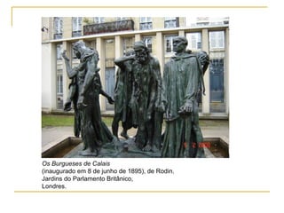 Os Burgueses de Calais (inaugurado em 8 de junho de 1895), de Rodin. Jardins do Parlamento Britânico, Londres. 