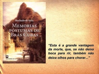 “ Esta é a grande vantagem da morte, que, se não deixa boca para rir, também não deixa olhos para chorar...”   