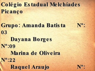 Colégio Estadual Melchíades Picanço  Grupo: Amanda Batista  Nº: 03 Dayana Borges Nº:09 Marina de Oliveira Nº:22 Raquel Araujo  Nº: 29 Professora: Maria Izabel  