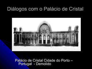 Diálogos com o Palácio de CristalDiálogos com o Palácio de Cristal
Palácio de Cristal Cidade do Porto –Palácio de Cristal Cidade do Porto –
Portugal - DemolidoPortugal - Demolido
 