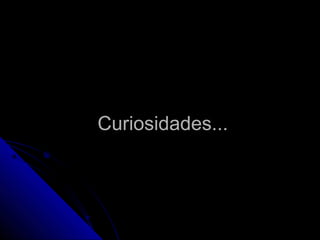 Curiosidades...Curiosidades...
 
