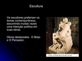 Os escultores preferiam os temas contemporâneos, assumindo muitas vezes uma intenção política em suas obras.  Obras destacadas:  O Beijo e O Pensador. Escultura 