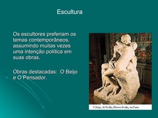 Os escultores preferiam os temas contemporâneos, assumindo muitas vezes uma intenção política em suas obras.  Obras destacadas:  O Beijo e O Pensador. Escultura 