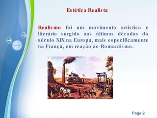 Realismo  foi um movimento artístico e literário surgido nas últimas décadas do século XIX na Europa, mais especificamente na França, em reação ao Romantismo.  Estética Realista 