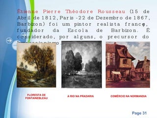 Étienne Pierre Théodore Rousseau  (15 de Abril de 1812, Paris - 22 de Dezembro de 1867, Barbizon) foi um pintor realista francês, fundador da Escola de Barbizon. É considerado, por alguns, o precursor do Impressionismo. FLORESTA DE FONTAINEBLEAU A RIO NA PRADARIA  COMÉRCIO NA NORMANDIA 