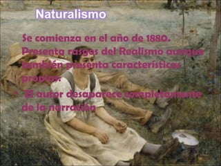 Se comienza en el año de 1880.
Presenta rasgos del Realismo aunque
también presenta características
propias:
• El autor desaparece completamente
de la narración
 
