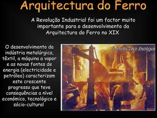 A Revolução Industrial foi um factor muito importante para o desenvolvimento da Arquitectura do Ferro no XIX  O desenvolvi...