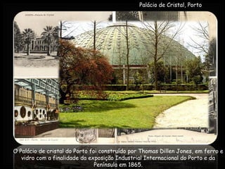 Palácio de Cristal, Porto O Palácio de cristal do Porto foi construído por Thomas Dillen Jones, em ferro e vidro com a fin...