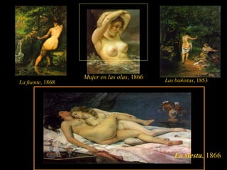 Mujer en las olas, 1866
La fuente, 1868                             Las bañistas, 1853




                                               La siesta, 1866
 