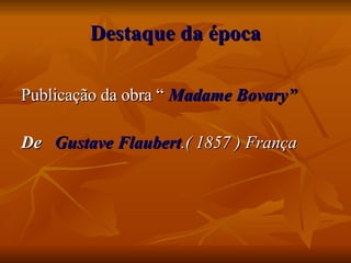 Destaque da época Publicação da obra “   Madame Bovary”  De  Gustave Flaubert .( 1857 ) França 