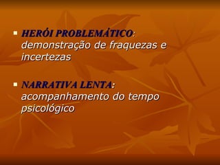 HERÓI PROBLEMÁTICO :  demonstração de fraquezas e incertezas NARRATIVA LENTA :  acompanhamento do tempo psicológico 