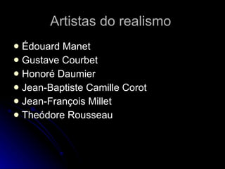 Artistas do realismo  Édouard Manet  Gustave Courbet  Honoré Daumier  Jean-Baptiste Camille Corot  Jean-François Millet  Theódore Rousseau 