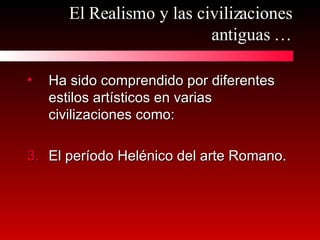 El Realismo y las civilizaciones antiguas … Ha sido comprendido por diferentes estilos artísticos en varias civilizaciones como: El período Helénico del arte Romano. 